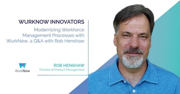 Modernizing Workforce Management Processes with WurkNow, Q&A with Rob Henshaw